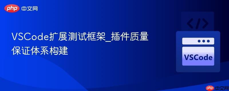 vscode扩展测试框架_插件质量保证体系构建