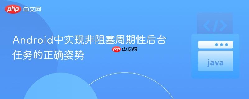 Android中实现非阻塞周期性后台任务的正确姿势