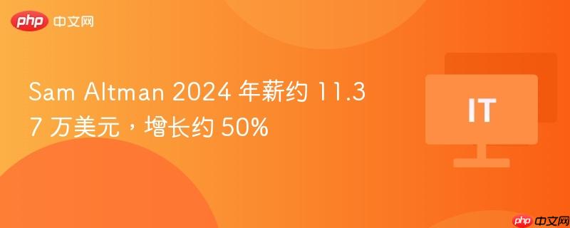 Sam Altman 2024 年薪约 11.37 万美元,增长约 50%