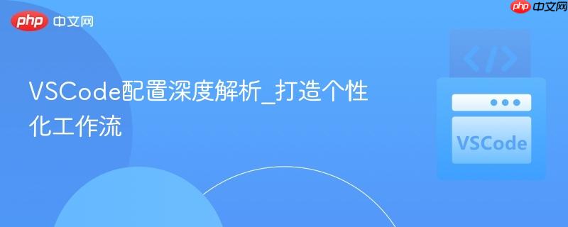 vscode配置深度解析_打造个性化工作流