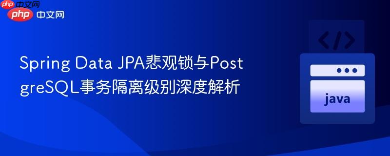 Spring Data JPA悲观锁与PostgreSQL事务隔离级别深度解析