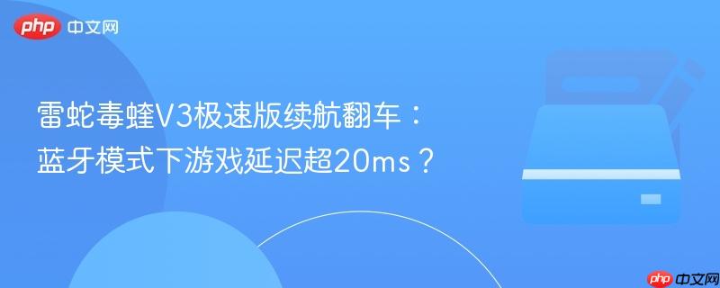 雷蛇毒蝰v3极速版续航翻车:蓝牙模式下游戏延迟超20ms?