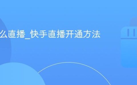 快手怎么直播_快手直播开通方法和技巧