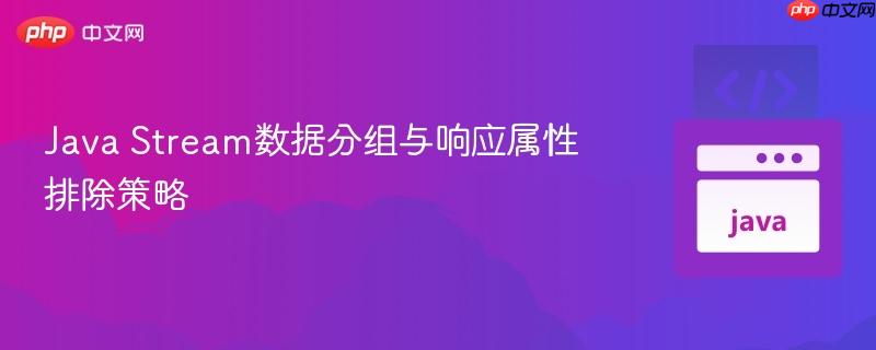 Java Stream数据分组与响应属性排除策略