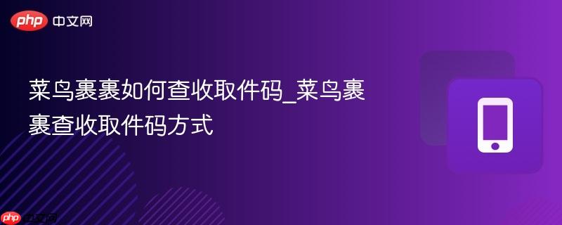 菜鸟裹裹如何查收取件码_菜鸟裹裹查收取件码方式