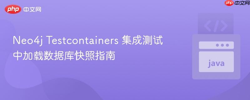 Neo4j Testcontainers 集成测试中加载数据库快照指南