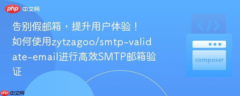 告别假邮箱，提升用户体验！如何使用zytzagoo/smtp-validate-email进行高效SMTP邮箱验证