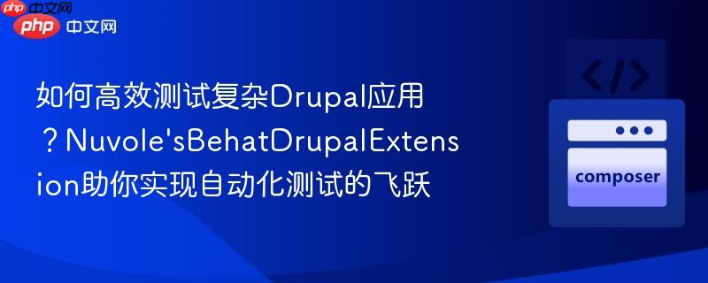 如何高效测试复杂drupal应用?nuvole'sbehatdrupalextension助你实现自动化测试的飞跃