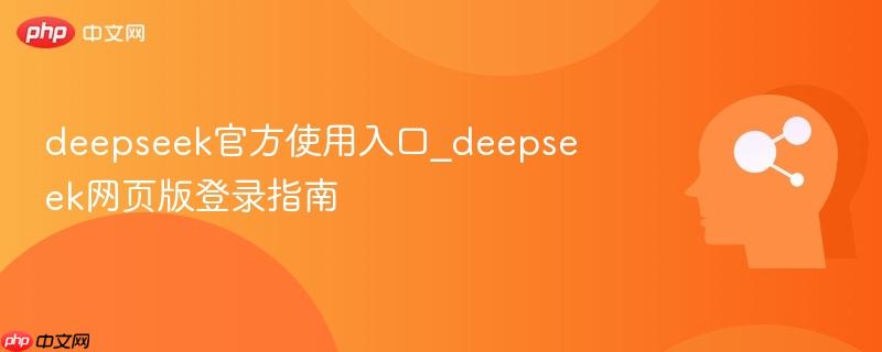 deepseek官方使用入口_deepseek网页版登录指南
