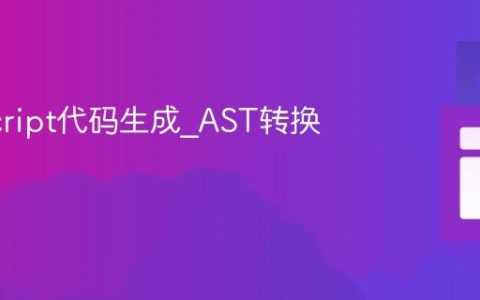 JavaScript代码生成_AST转换与生成