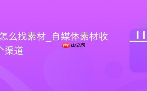 自媒体怎么找素材_自媒体素材收集的7个渠道