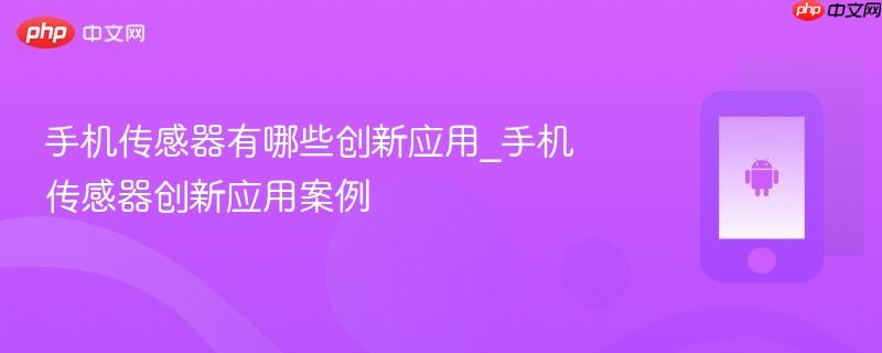 手机传感器有哪些创新应用_手机传感器创新应用案例