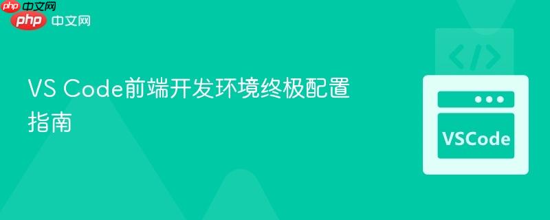 vs code前端开发环境终极配置指南
