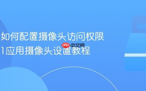 Win11如何配置摄像头访问权限_Win11应用摄像头设置教程
