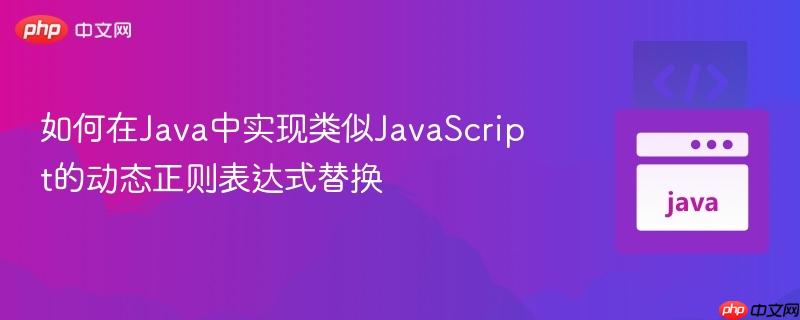 如何在Java中实现类似JavaScript的动态正则表达式替换