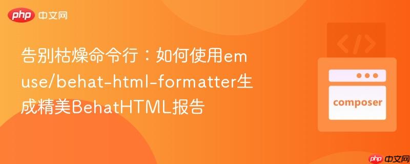 告别枯燥命令行：如何使用emuse/behat-html-formatter生成精美behathtml报告