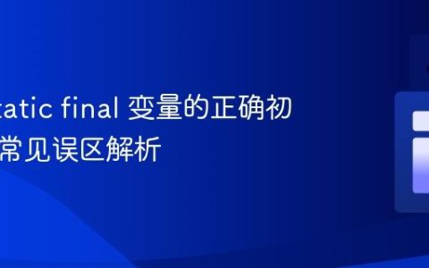 Java static final 变量的正确初始化与常见误区解析