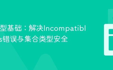 Java泛型基础：解决Incompatible types错误与集合类型安全