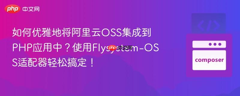 如何优雅地将阿里云oss集成到php应用中?使用flysystem-oss适配器轻松搞定!