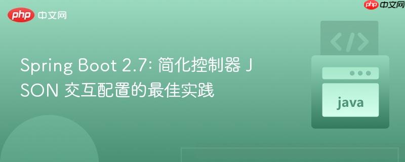 Spring Boot 2.7: 简化控制器 JSON 交互配置的最佳实践