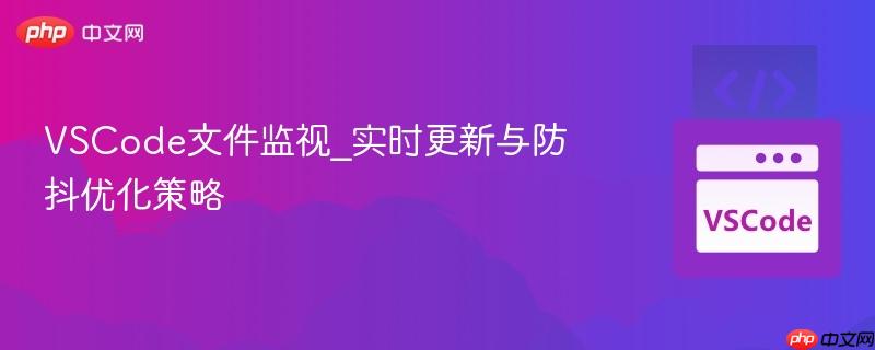 vscode文件监视_实时更新与防抖优化策略
