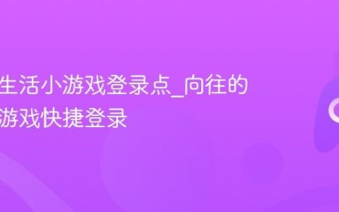 向往的生活小游戏登录点_向往的生活小游戏快捷登录