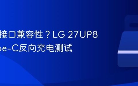 显示器接口兼容性？LG 27UP850 Type-C反向充电测试