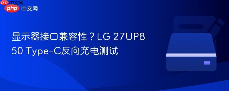 显示器接口兼容性?lg 27up850 type-c反向充电测试