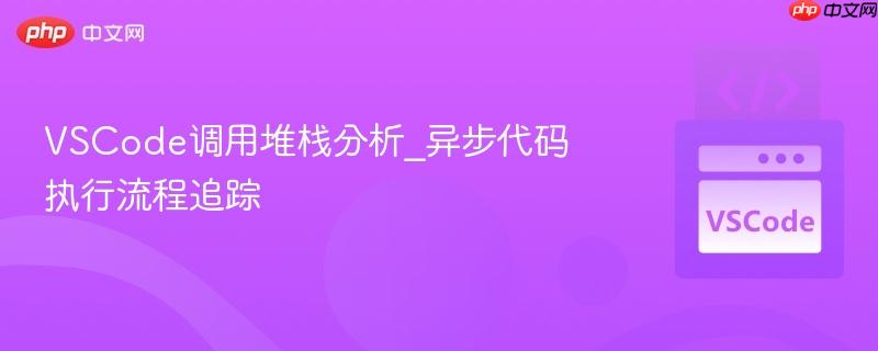 vscode调用堆栈分析_异步代码执行流程追踪