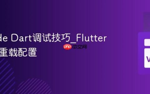 VSCode Dart调试技巧_Flutter应用热重载配置