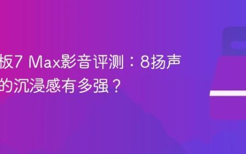 小米平板7 Max影音评测：8扬声器带来的沉浸感有多强？