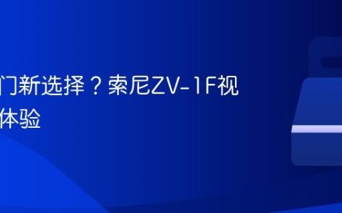 相机入门新选择？索尼ZV-1F视频拍摄体验