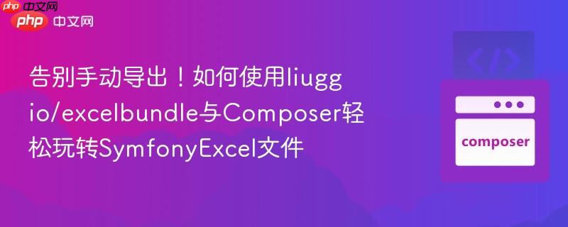 告别手动导出！如何使用liuggio/excelbundle与composer轻松玩转symfonyexcel文件