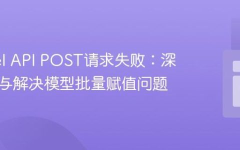 Laravel API POST请求失败：深入理解与解决模型批量赋值问题