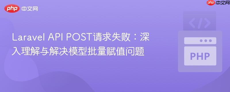 laravel api post请求失败:深入理解与解决模型批量赋值问题