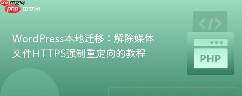 WordPress本地迁移:解除媒体文件HTTPS强制重定向的教程