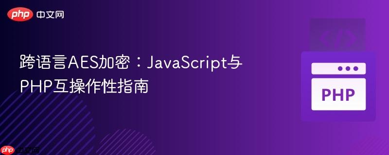 跨语言AES加密:JavaScript与PHP互操作性指南