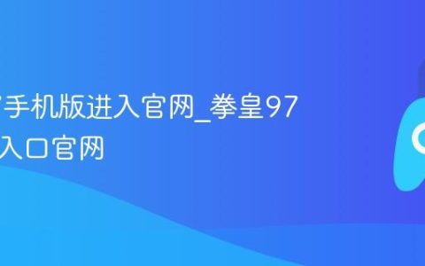 拳皇97手机版进入官网_拳皇97手机版入口官网