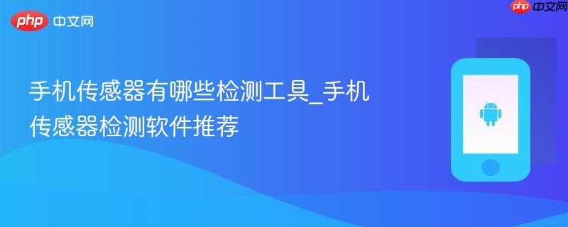 手机传感器有哪些检测工具_手机传感器检测软件推荐