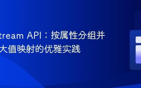 Java Stream API：按属性分组并获取最大值映射的优雅实践