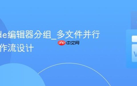 VSCode编辑器分组_多文件并行编辑工作流设计