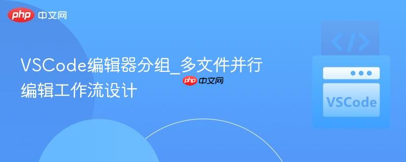 VSCode编辑器分组_多文件并行编辑工作流设计