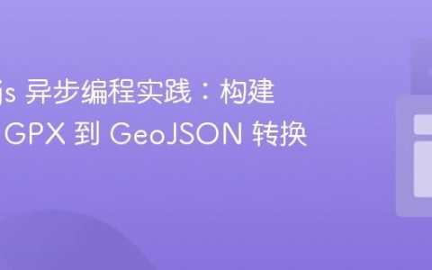 Node.js 异步编程实践：构建稳定的 GPX 到 GeoJSON 转换器