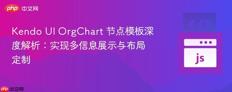 Kendo UI OrgChart 节点模板深度解析:实现多信息展示与布局定制