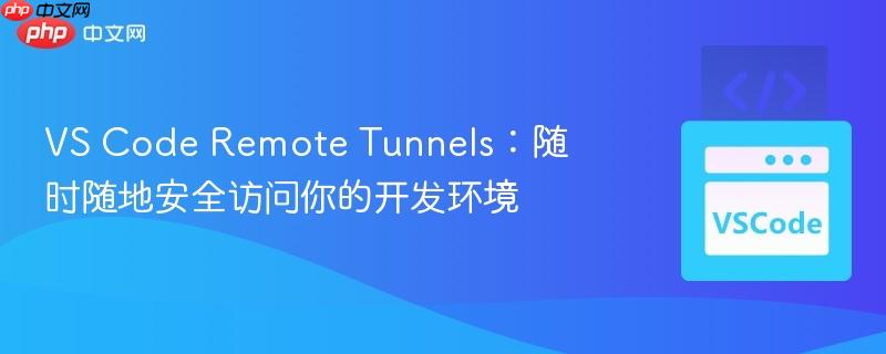 vs code remote tunnels:随时随地安全访问你的开发环境