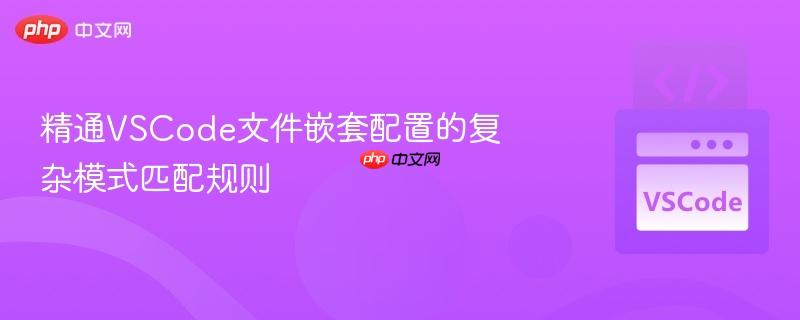 精通VSCode文件嵌套配置的复杂模式匹配规则