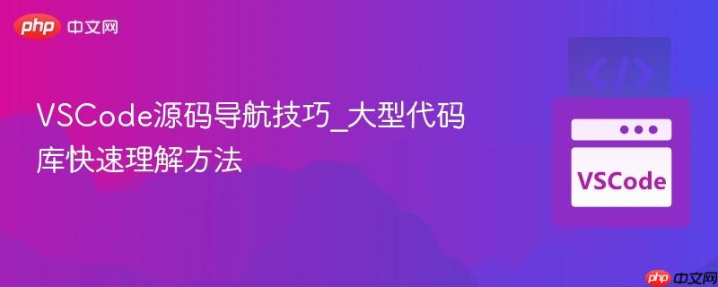 vscode源码导航技巧_大型代码库快速理解方法