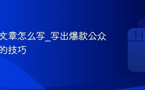 公众号文章怎么写_写出爆款公众号文章的技巧