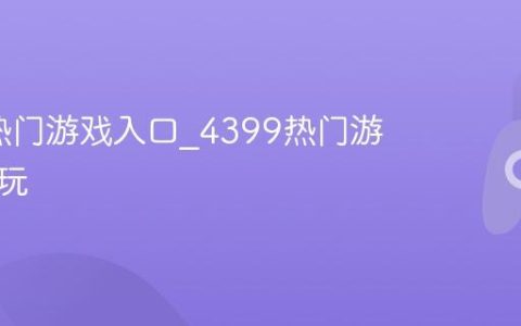 4399热门游戏入口_4399热门游戏在线玩