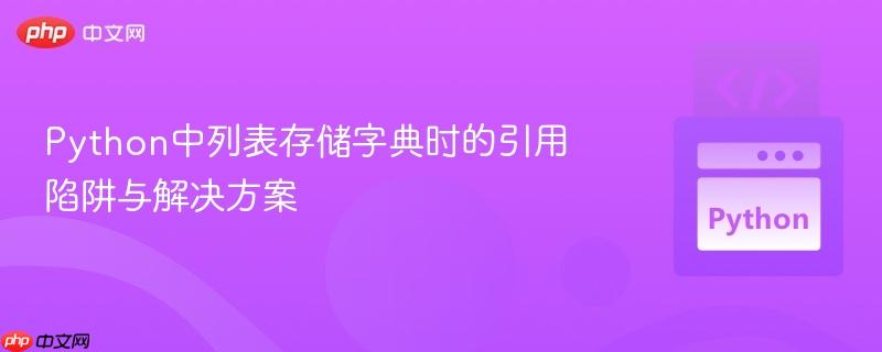 Python中列表存储字典时的引用陷阱与解决方案